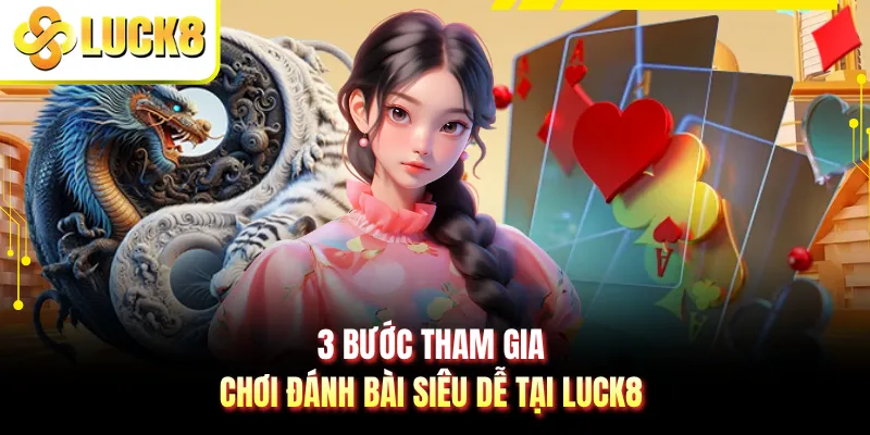 3 bước tham gia chơi đánh bài siêu dễ tại LUCK8
