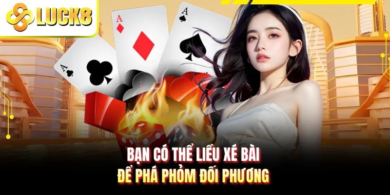 Bạn có thể liều xé bài để phá phỏm đối phương