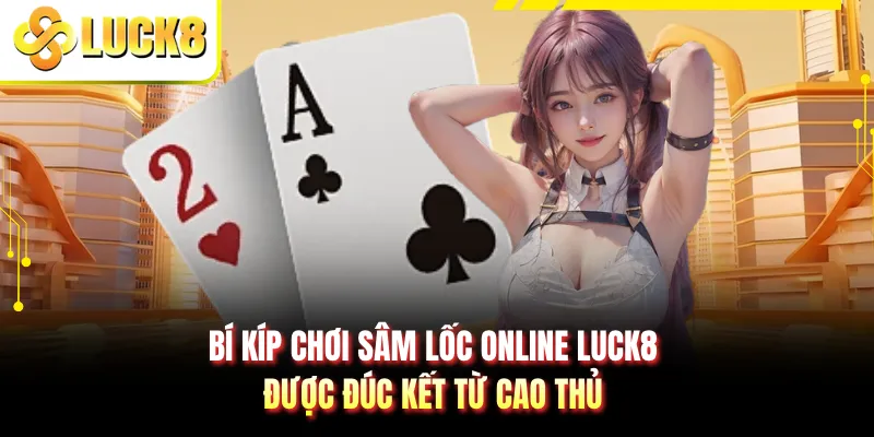 Bí kíp chơi sâm lốc online LUCK8 được đúc kết từ cao thủ