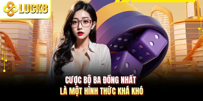 Cược bộ ba đồng nhất là một hình thức khá khó