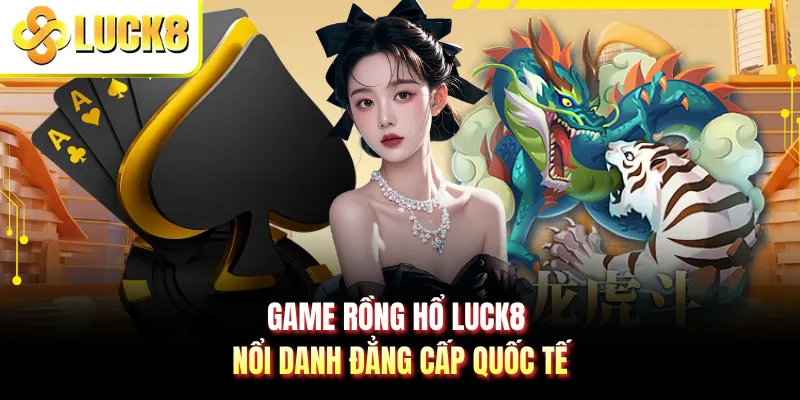 Game Rồng Hổ LUCK8 nổi danh đẳng cấp quốc tế