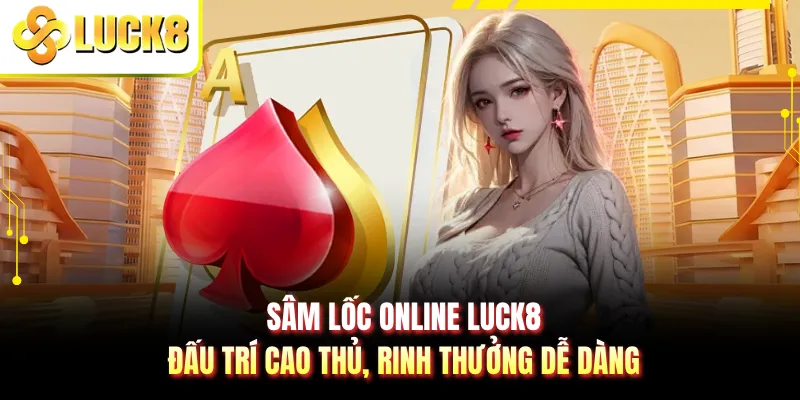 Sâm Lốc Online LUCK8 - Đấu Trí Cao Thủ, Rinh Thưởng Dễ Dàng