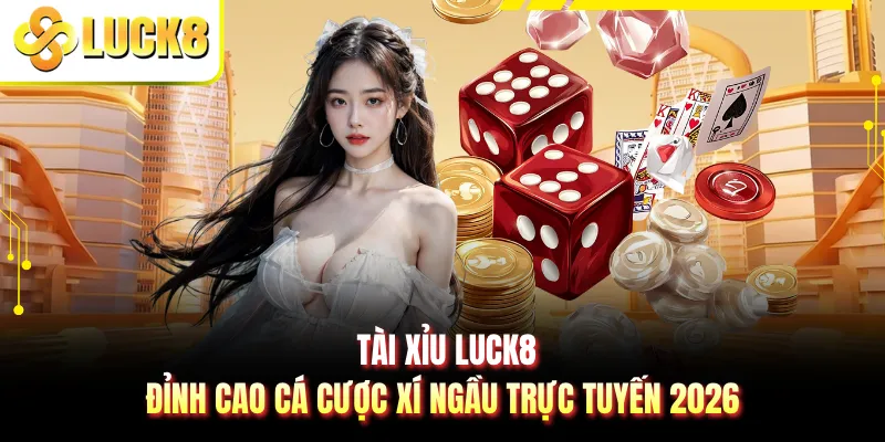 Tài Xỉu LUCK8 - Đỉnh Cao Cá Cược Xí Ngầu Trực Tuyến 2026