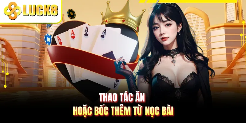 Thao tác ăn hoặc bốc thêm từ nọc bài