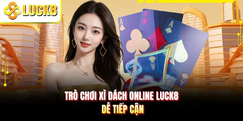 Trò chơi xì dách online LUCK8 dễ tiếp cận