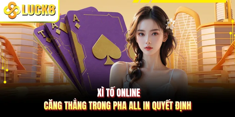 Xì Tố Online - Căng Thẳng Trong Pha All In Quyết Định