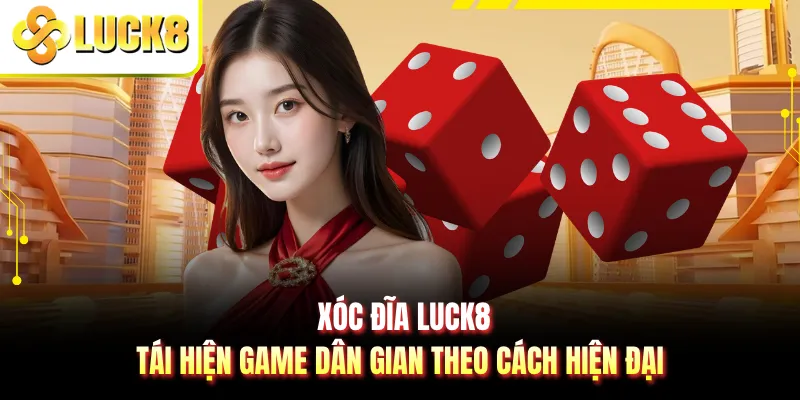 Xóc Đĩa LUCK8 - Tái Hiện Game Dân Gian Theo Cách Hiện Đại